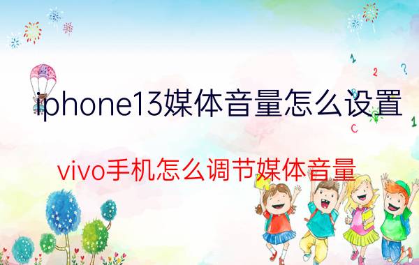 iphone13媒体音量怎么设置 vivo手机怎么调节媒体音量？